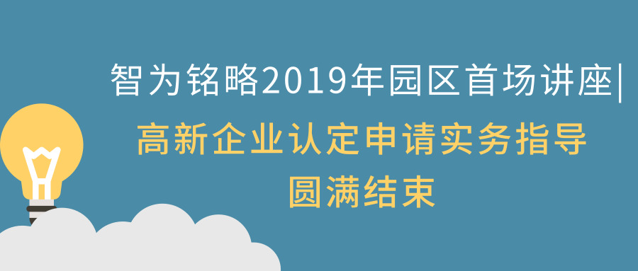 智為銘略2019年園區(qū)首場講座|高新企業(yè)認(rèn)定申請(qǐng)實(shí)務(wù)指導(dǎo)圓滿結(jié)束