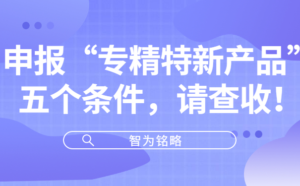 申報“專精特新產(chǎn)品”五個條件，請查收！