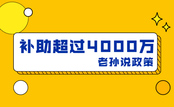 補(bǔ)貼高達(dá)4000萬，老孫說技術(shù)改造補(bǔ)貼項(xiàng)目