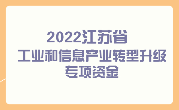 2022江蘇省工業(yè)和信息產(chǎn)業(yè)轉(zhuǎn)型升級專項資金