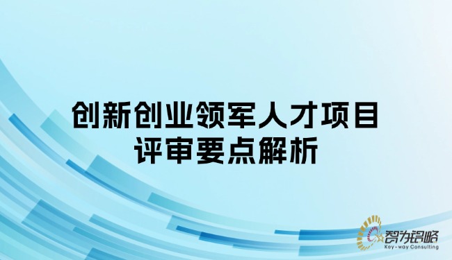 創(chuàng)新創(chuàng)業(yè)領(lǐng)軍人才項(xiàng)目評審要點(diǎn)解析.jpg