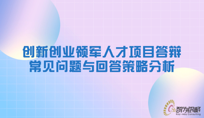創(chuàng)新創(chuàng)業(yè)領(lǐng)軍人才項目答辯常見問題與回答策略分析.png